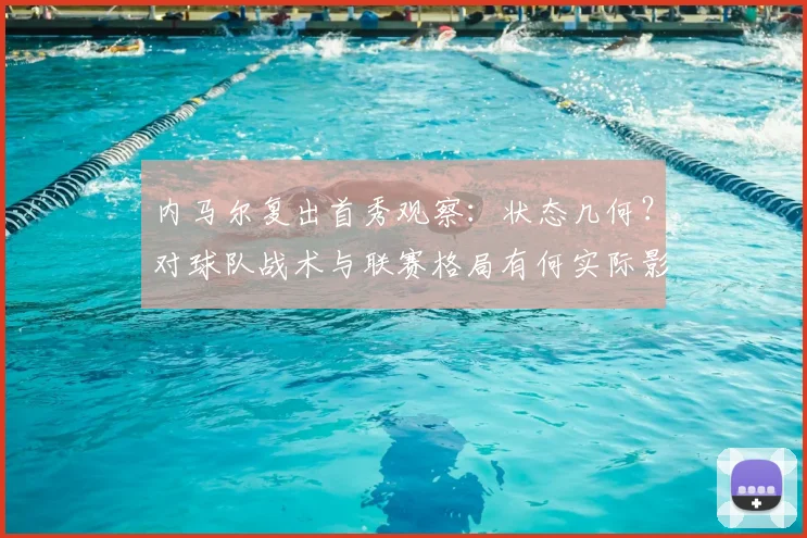 内马尔复出首秀观察：状态几何？对球队战术与联赛格局有何实际影响