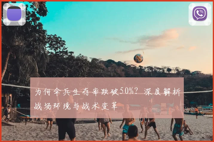 为何伞兵生存率跌破50%？深度解析战场环境与战术变革