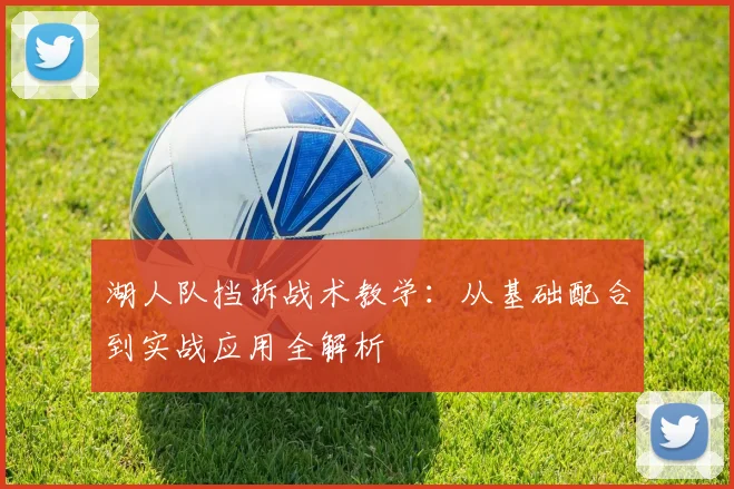 湖人队挡拆战术教学：从基础配合到实战应用全解析