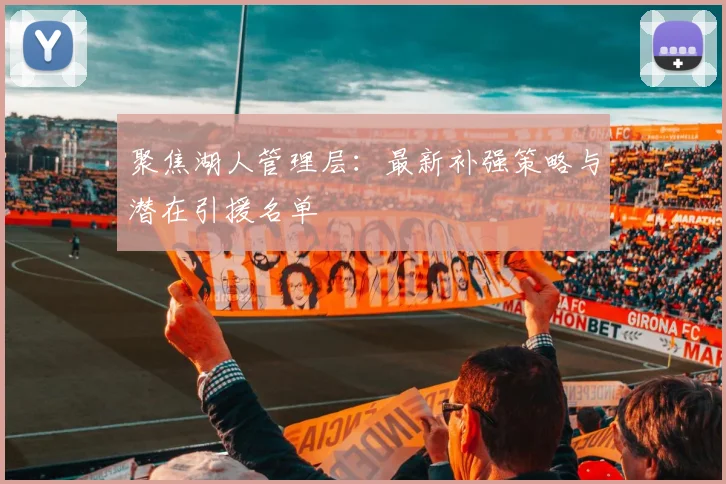 聚焦湖人管理层：最新补强策略与潜在引援名单
