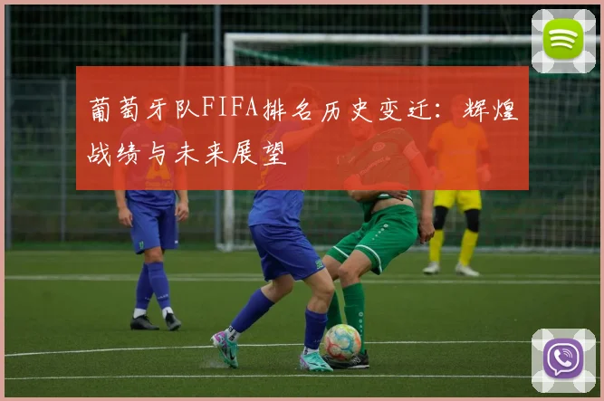 葡萄牙队FIFA排名历史变迁：辉煌战绩与未来展望