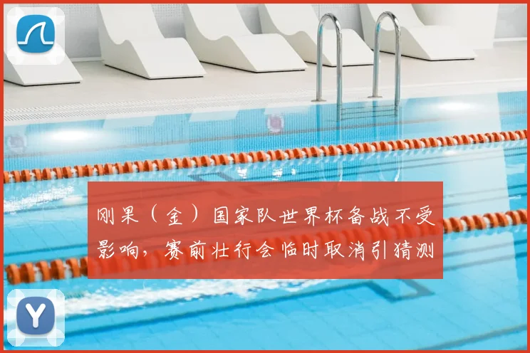 刚果（金）国家队世界杯备战不受影响，赛前壮行会临时取消引猜测