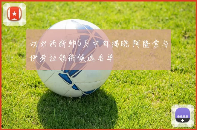 切尔西新帅6月中旬揭晓 阿隆索与伊劳拉领衔候选名单