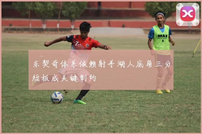 东契奇体系依赖射手湖人底角三分短板成关键制约