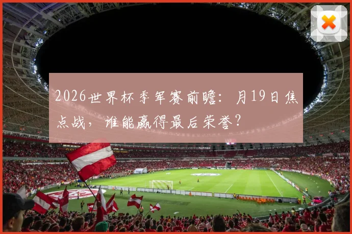 2026世界杯季军赛前瞻：月19日焦点战，谁能赢得最后荣誉？