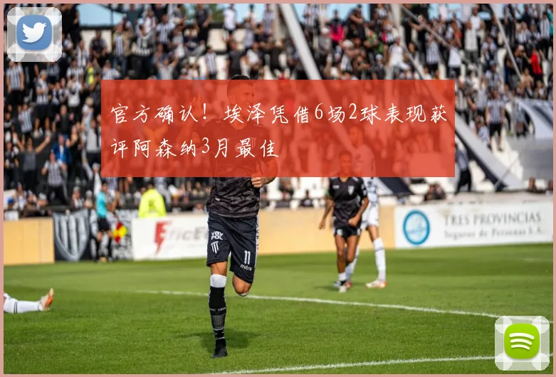 官方确认！埃泽凭借6场2球表现获评阿森纳3月最佳