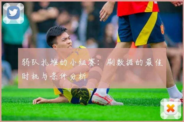 弱队扎堆的小组赛：刷数据的最佳时机与条件分析